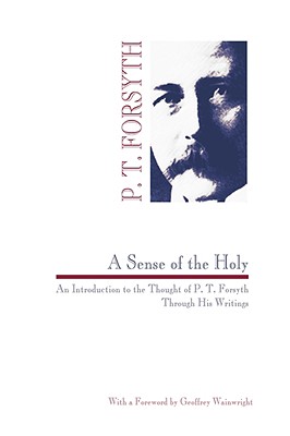 A Sense of the Holy: An Introduction to the Thought of P. T. Forsyth Through His Writings