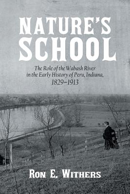 Nature’s School: The Role of the Wabash River in the Early History of Peru, Indiana, 1829-1913