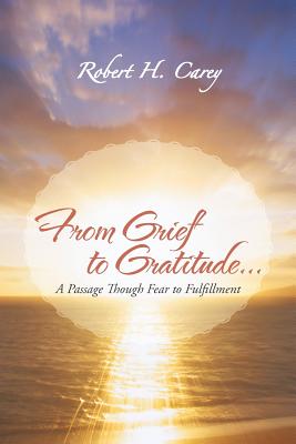 From Grief to Gratitude...: A Passage Though Fear to Fulfillment