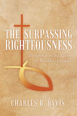 The Surpassing Righteousness: The Sermon on the Mount for Would-be Disciples