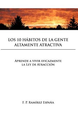 Los 10 Habitos de la Gente Altamente Atractiva: Aprende a Vivir Eficazmente La Ley De Atracción