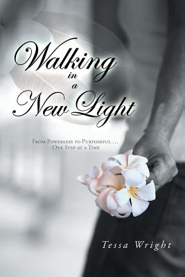 Walking in a New Light: From Powerless to Purposeful One Step at a Time