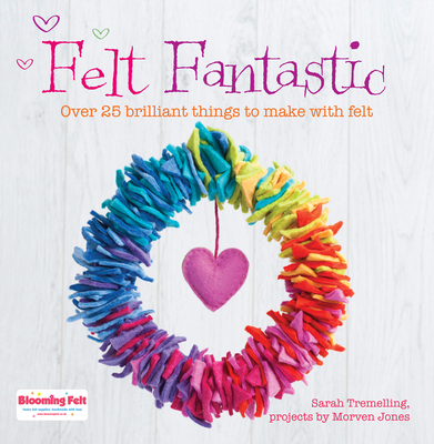 Felt Fantastic: Over 25 Brilliant Things to Make With Felt