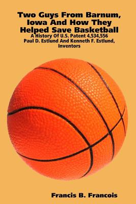 Two Guys from Barnum, Iowa and How They Helped Save Basketball: A History of U.S. Patent 4,534,556 for a Break-Away Basketball G