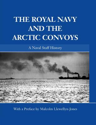 The Royal Navy and the Arctic Convoys: A Naval Staff History