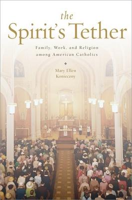 The Spirit’s Tether: Family, Work, and Religion Among American Catholics