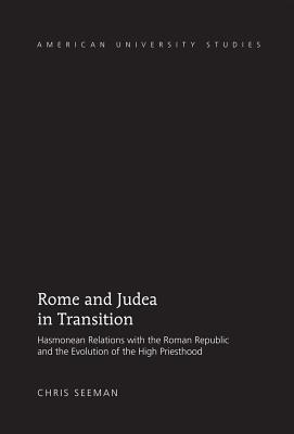 Rome and Judea in Transition: Hasmonean Relations with the Roman Republic and the Evolution of the High Priesthood