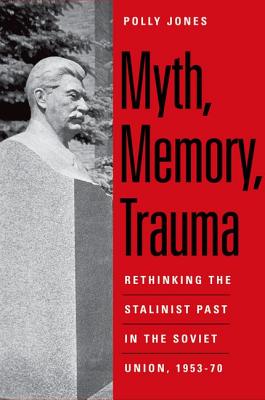 Myth, Memory, Trauma: Rethinking the Stalinist Past in the Soviet Union, 1953-70