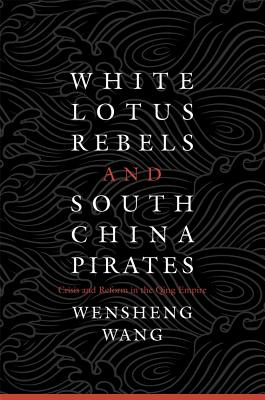 White Lotus Rebels and South China Pirates: Crisis and Reform in the Qing Empire