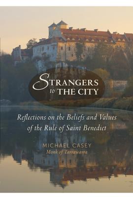 Strangers to the City: Reflections on the Beliefs and Values of the Rule of Saint Benedict