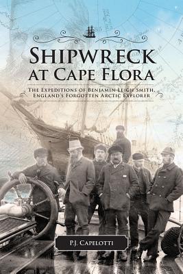 Shipwreck at Cape Flora: The Expeditions of Benjamin Leigh Smith, England’s Forgotten Arctic Explorer