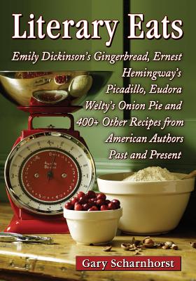 Literary Eats: Emily Dickinson’s Gingerbread, Ernest Hemingway’s Picadillo, Eudora Welty’s Onion Pie and 400+ Other Recipes from Amer