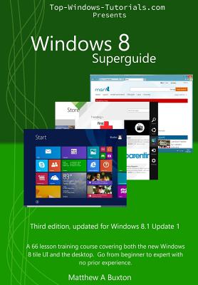 Windows 8 Superguide: A 66 Lesson Training Course, Covering Both the New Windows 8 Tile Ui and the Desktop. Go from Beginner to