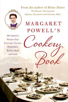 Margaret Powell’s Cookery Book: 500 Upstairs Recipes from Everyone’s Favorite Downstairs Kitchen Maid and Cook