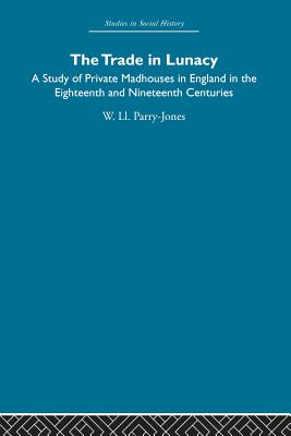 The Trade in Lunacy: A Study of Private Madhouses in England in the Eighteenth and Nineteenth Centuries