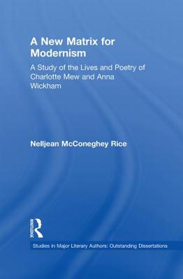 A New Matrix for Modernism: A Study of the Lives and Poetry of Charlotte Mew & Anna Wickham