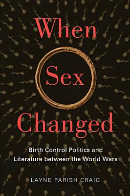 When Sex Changed: Birth Control Politics and Literature Between the World Wars