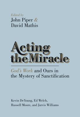 Acting the Miracle: God’s Work and Ours in the Mystery of Sanctification