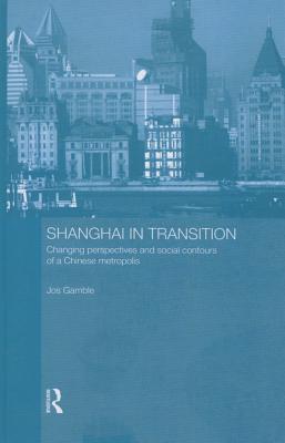 Shanghai in Transition: Changing Perspectives and Social Contours of a Chinese Metropolis