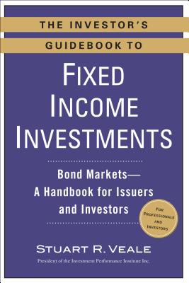 The Investor’s Guidebook to Fixed Income Investments: Bond Markets - A Handbook for Issuers and Investors