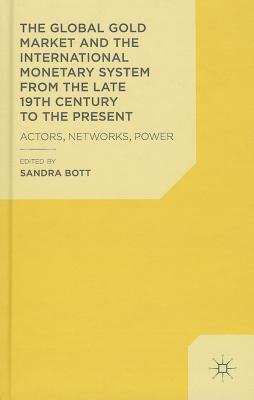 The Global Gold Market and the International Monetary System from the Late 19th Century to the Present: Actors, Networks, Power