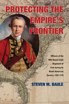 Protecting the Empire’s Frontier: Officers of the 18th (Royal Irish) Regiment of Foot During Its North American Service, 1767-1776