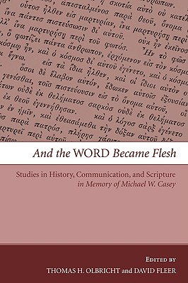 And the Word Became Flesh: Studies in History, Communication, and Scripture in Memory of Michael W. Casey