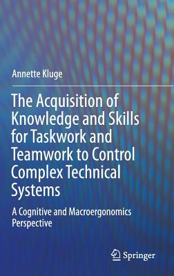 The Acquisition of Knowledge and Skills for Task Work and Teamwork to Control Complex Technical Systems: A Cognitive and Macroer