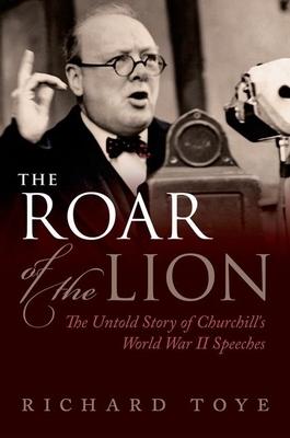 The Roar of the Lion: The Untold Story of Churchill’s World War II Speeches