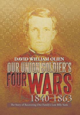 Our Union Soldier’s Four Wars 1840-1863: The Story of Recovering One Family’s Lost Billy Yank