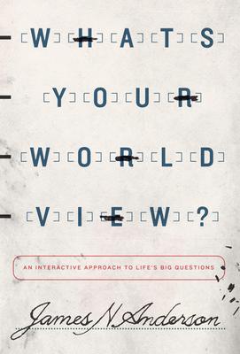 What’s Your Worldview?: An Interactive Approach to Life’s Big Questions