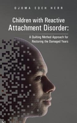 Children With Reactive Attachment Disorder:: A Quilting Method Approach for Restoring the Damaged Years