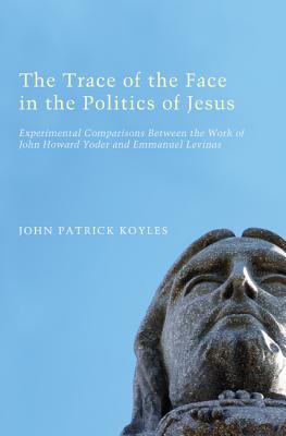 The Trace of the Face in the Politics of Jesus: Experimental Comparisons Between the Work of John Howard Yoder and Emmanuel Levi