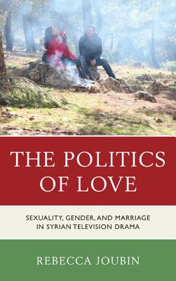 The Politics of Love: Sexuality, Gender, and Marriage in Syrian Television Drama