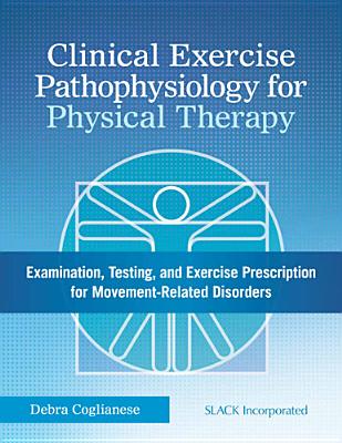 Clinical Exercise Pathophysiology for Physical Therapy: Examination, Testing, and Exercise Prescription for Movement-Related Disorders