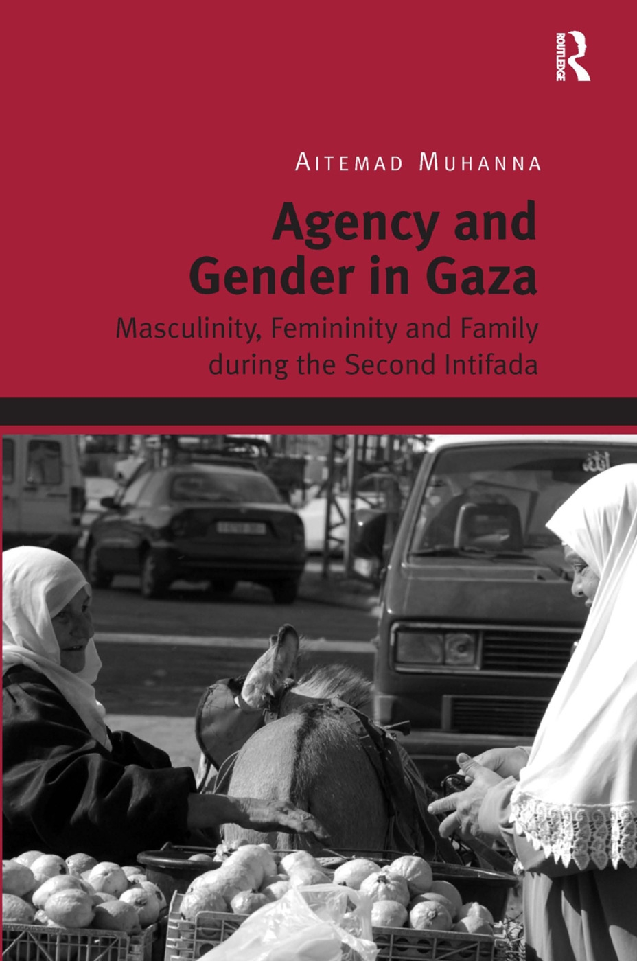 Agency and Gender in Gaza: Masculinity, Femininity and Family During the Second Intifada