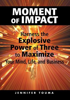 Moment of Impact: Harness the Explosive Power of Three to Maximize Your Mind, Life, and Business