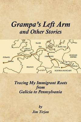 Grampa’s Left Arm and Other Stories: Tracing My Immigrant Roots from Galicia to Pennsylvania