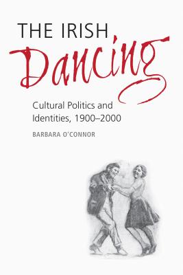 The Irish Dancing: Cultural Politics and Identities, 1900-2000