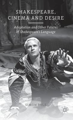 Shakespeare, Cinema and Desire: Adaptation and Other Futures of Shakespeare’s Language