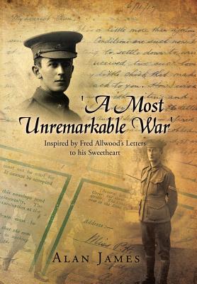 A Most Unremarkable War: Inspired by Fred Allwood’s Letters to His Sweetheart