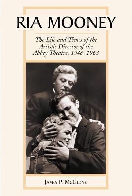 Ria Mooney: The Life and Times of the Artistic Director of the Abbey Theatre, 1948-1963