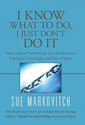 I Know What to Do, I Just Don’t Do It: How to Break Free from the Lies That Keep You Frustrated, Overweight, and Out of Shape