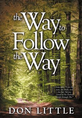 The Way to Follow the Way: Jesus Said, I Am the Way, the Truth, and the Life. No One Comes to the Father Except Through Me.”