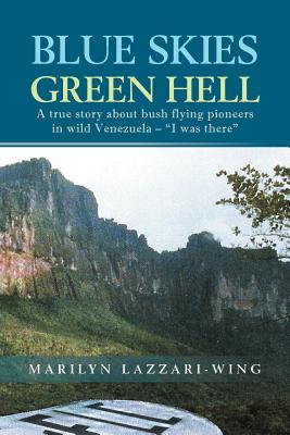 Blue Skies, Green Hell: A True Story About Bush Flying Pioneers in Wild Venezuela – “i Was There”