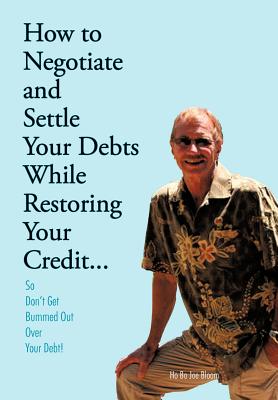 How to Negotiate and Settle Your Debts While Restoring Your Credit…: So Don’t Get Bummed Out over Your Debt!