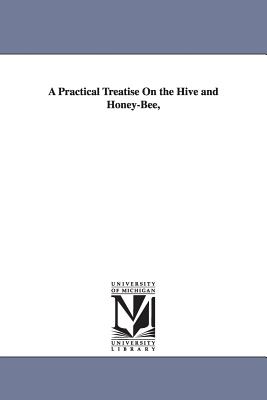 A Practical Treatise on the Hive and Honey-bee