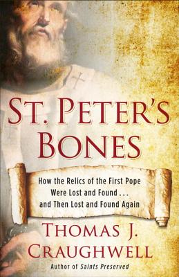St. Peter’s Bones: How the Relics of the First Pope Were Lost and Found... and Then Lost and Found Again