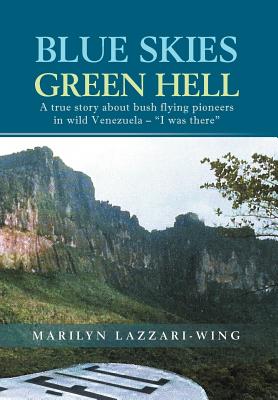 Blue Skies, Green Hell: A True Story About Bush Flying Pioneers in Wild Venezuela – “i Was There”