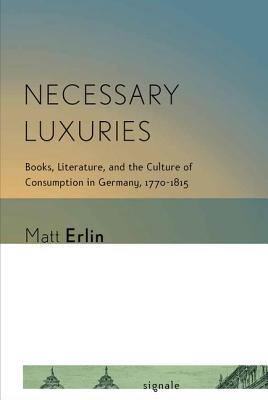 Necessary Luxuries: Books, Literature, and the Culture of Consumption in Germany, 1770-1815